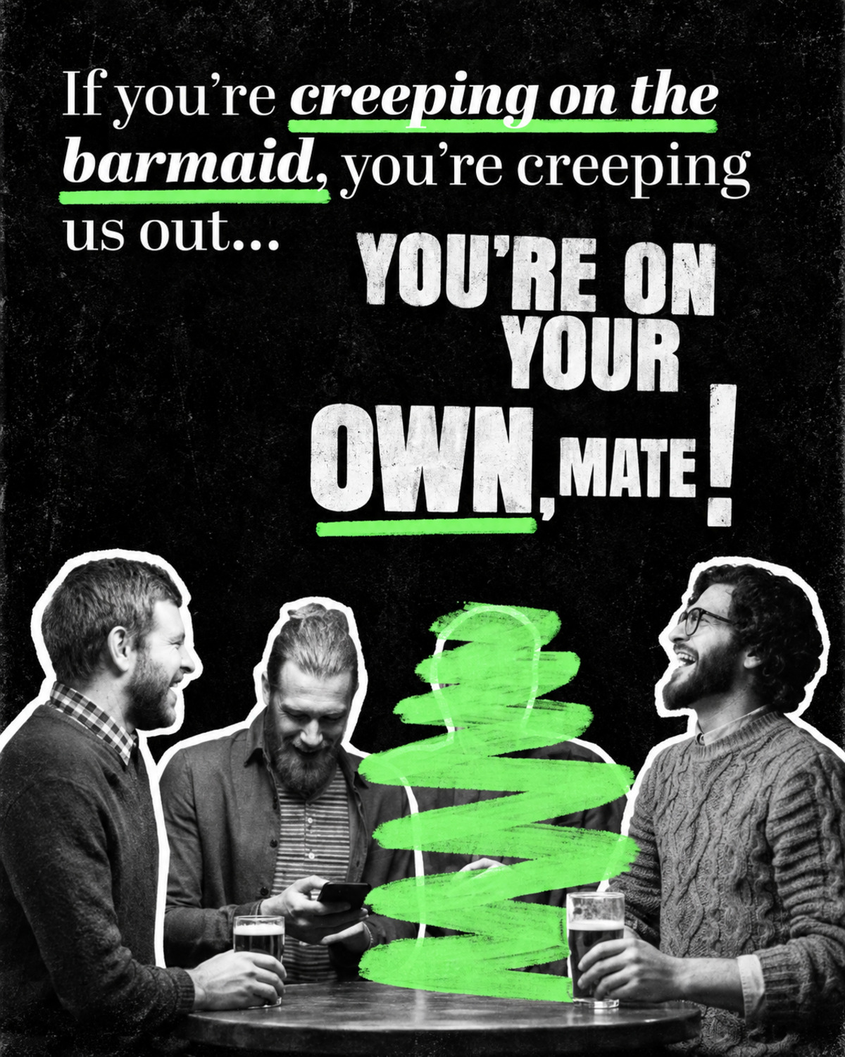 Creeping campaign creative showing black and white cut-outs of three men laughing round a pub table, one of them scribbled out in green, under the line If you're creeping on the barmaid, you're creeping us out... You're on your own, mate!
